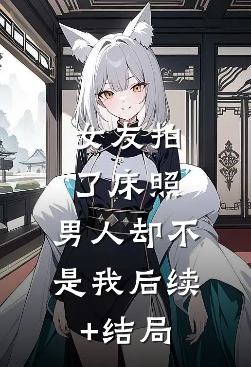 女友拍了床照，男人却不是我后续+结局