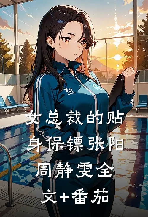 女总裁的贴身保镖张阳周静雯全文+番茄