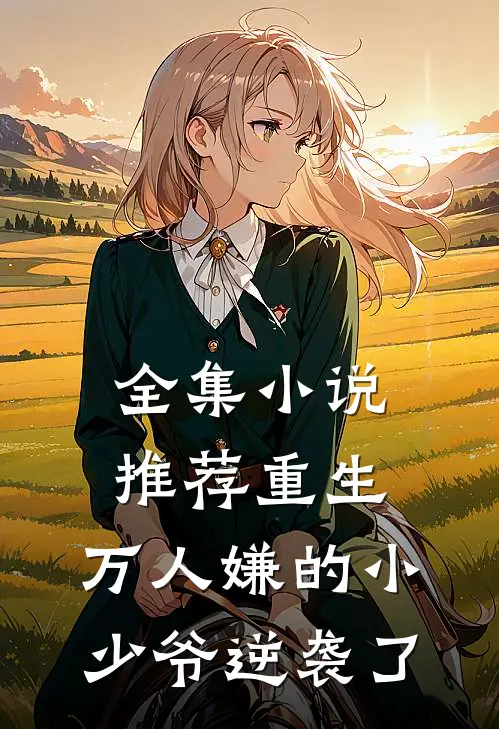 全集小说推荐重生：万人嫌的小少爷逆袭了