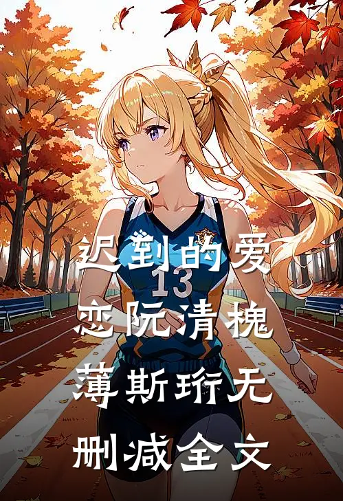迟到的爱恋阮清槐薄斯珩无删减全文