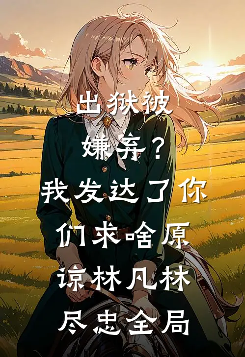出狱被嫌弃？我发达了你们求啥原谅林凡林尽忠全局