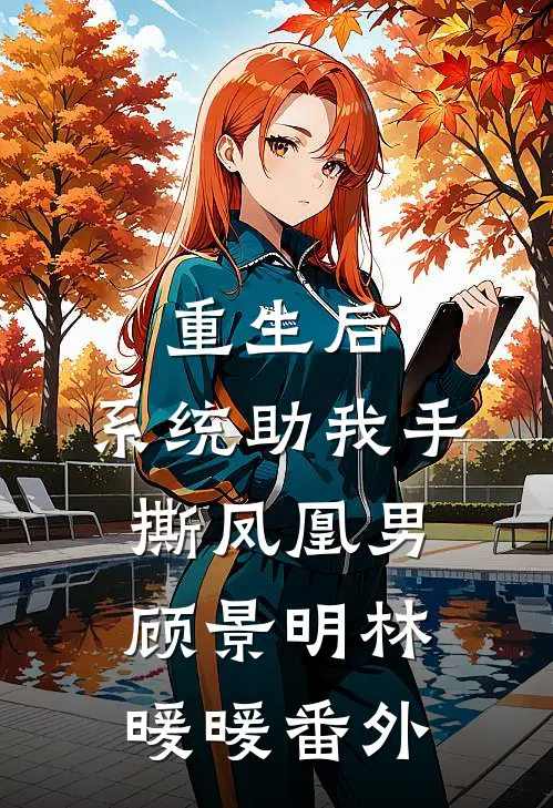 重生后，系统助我手撕凤凰男顾景明林暖暖番外