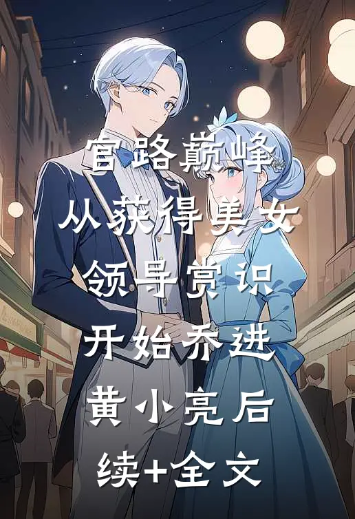 官路巅峰：从获得美女领导赏识开始乔进黄小亮后续+全文