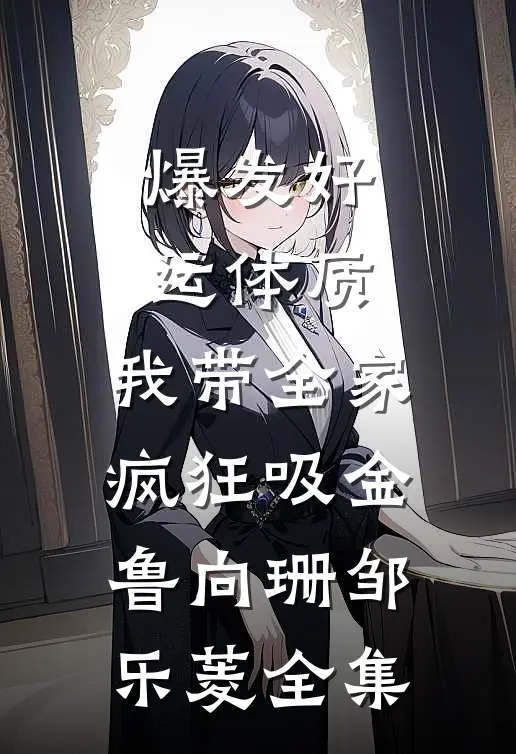 爆发好运体质，我带全家疯狂吸金鲁向珊邹乐菱全集