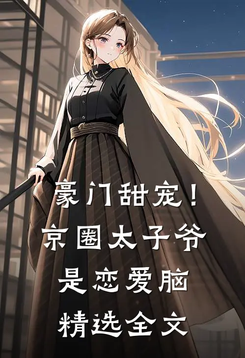 豪门甜宠！京圈太子爷是恋爱脑精选全文