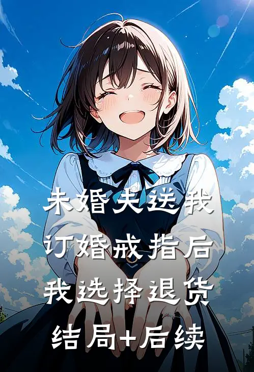 未婚夫送我订婚戒指后，我选择退货结局+后续
