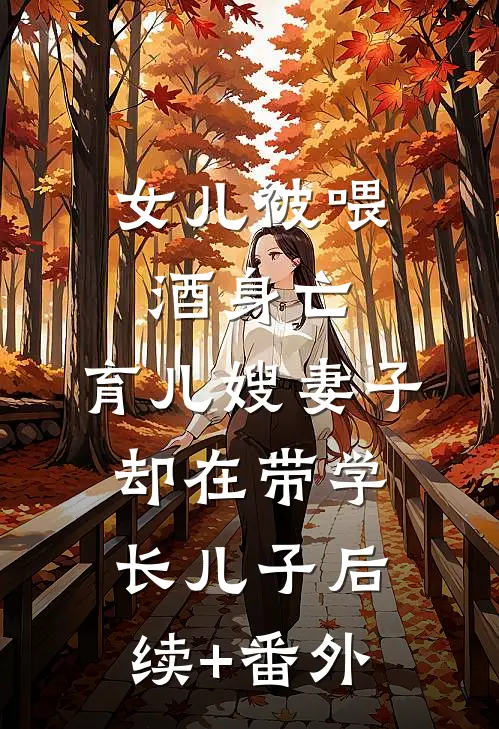 女儿被喂酒身亡，育儿嫂妻子却在带学长儿子后续+番外