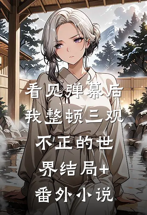 看见弹幕后，我整顿三观不正的世界结局+番外小说