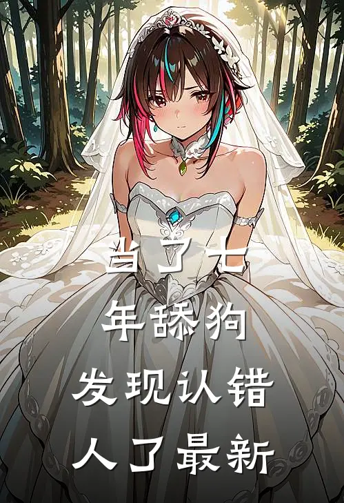 当了七年舔狗，发现认错人了最新