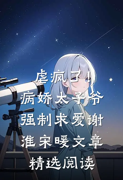 虐疯了！病娇太子爷强制求爱谢淮宋暖文章精选阅读