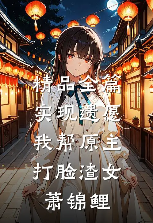 精品全篇实现遗愿,我帮原主打脸渣女萧锦鲤
