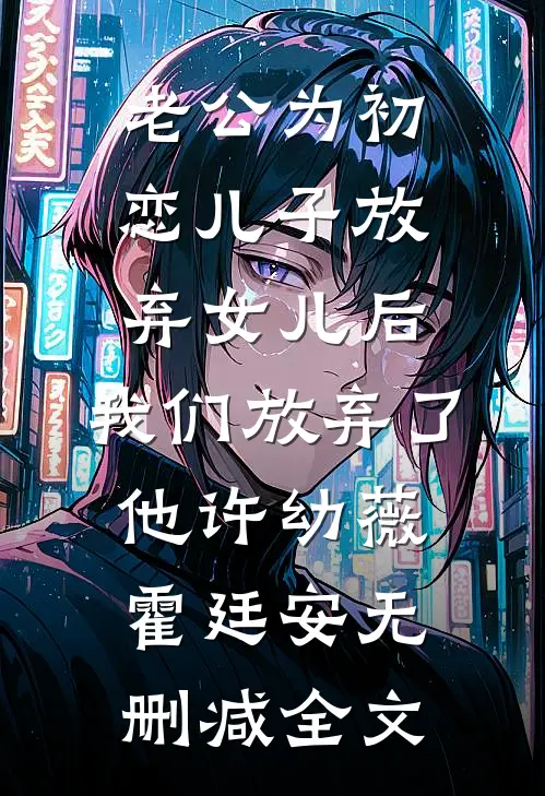 老公为初恋儿子放弃女儿后，我们放弃了他许幼薇霍廷安无删减全文