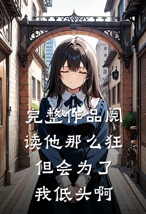 完整作品阅读他那么狂，但会为了我低头啊