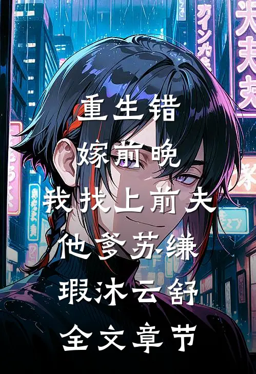 重生错嫁前晚,我找上前夫他爹苏缣瑕沐云舒全文章节
