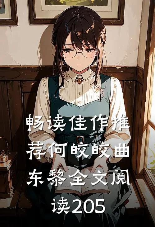 畅读佳作推荐何皎皎曲东黎全文阅读205