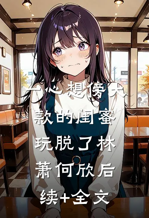 一心想傍大款的闺蜜玩脱了林萧何欣后续+全文