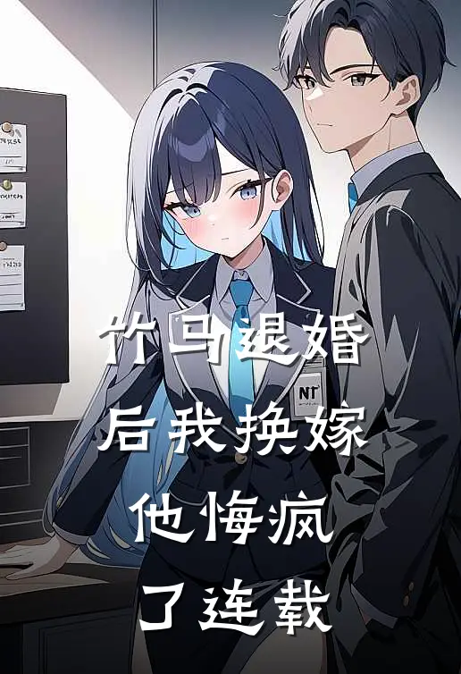竹马退婚后我换嫁，他悔疯了连载