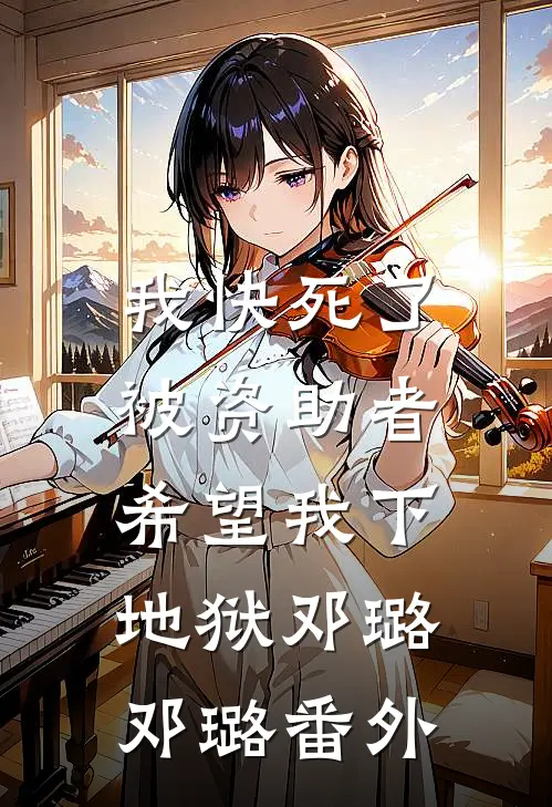 我快死了，被资助者希望我下地狱邓璐邓璐 番外