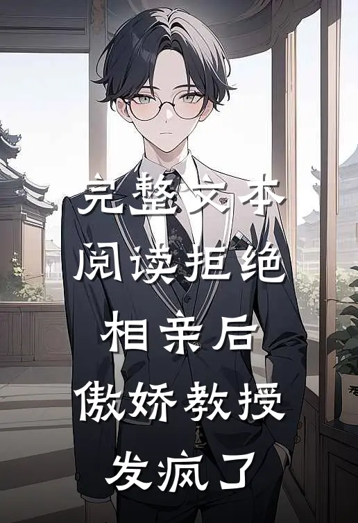 完整文本阅读拒绝相亲后，傲娇教授发疯了