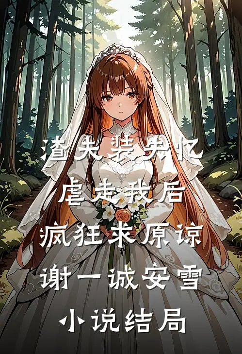 渣夫装失忆虐走我后，疯狂求原谅谢一诚安雪小说结局