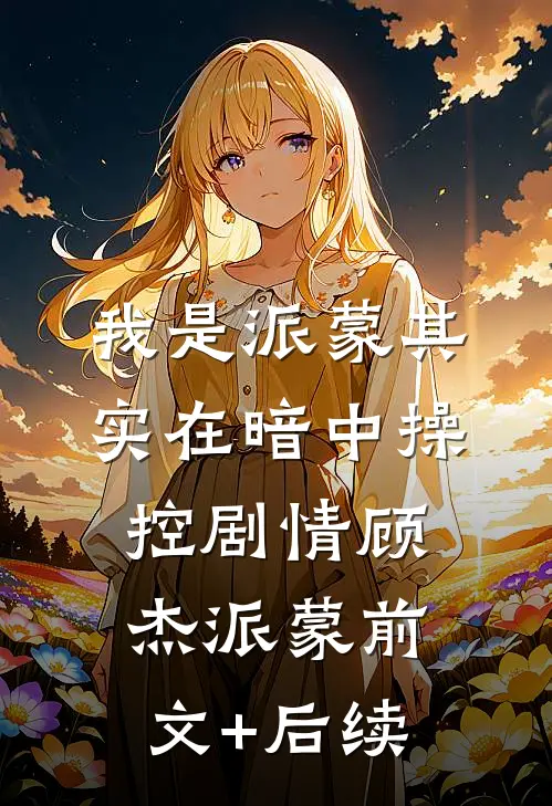 我是派蒙其实在暗中操控剧情顾杰派蒙前文+后续