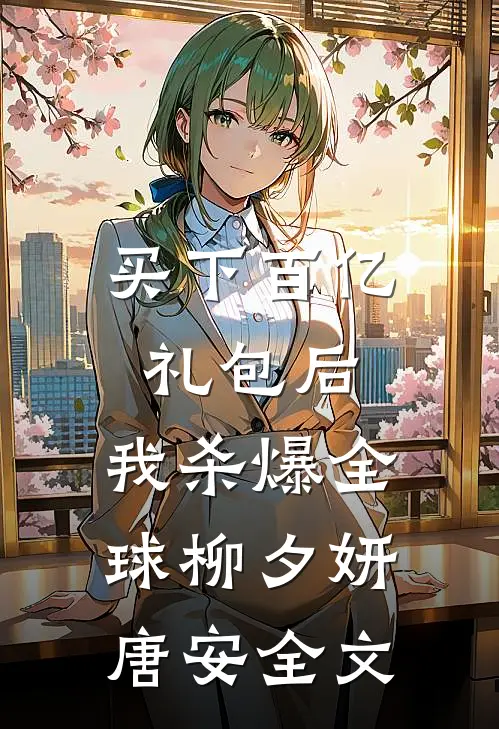 买下百亿礼包后，我杀爆全球柳夕妍唐安全文