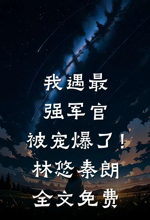 我遇最强军官，被宠爆了！林悠秦朗全文免费