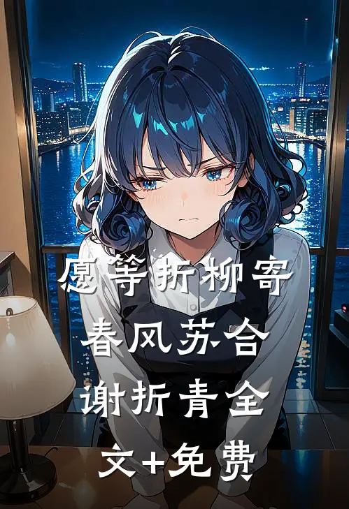 愿等折柳寄春风苏合谢折青全文+免费