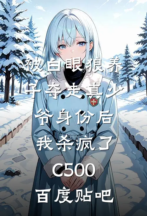 被白眼狼养子夺走真少爷身份后，我杀疯了C500百度贴吧