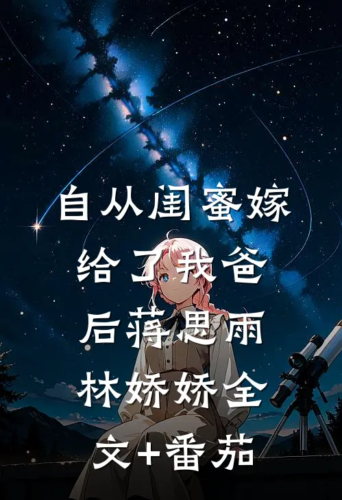 自从闺蜜嫁给了我爸后蒋思雨林娇娇全文+番茄