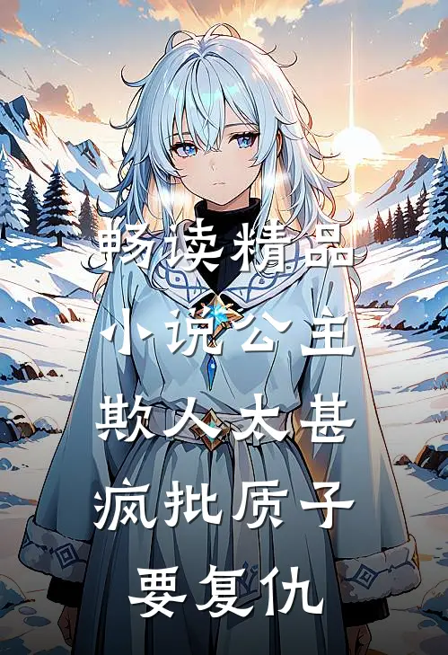 畅读精品小说公主欺人太甚，疯批质子要复仇