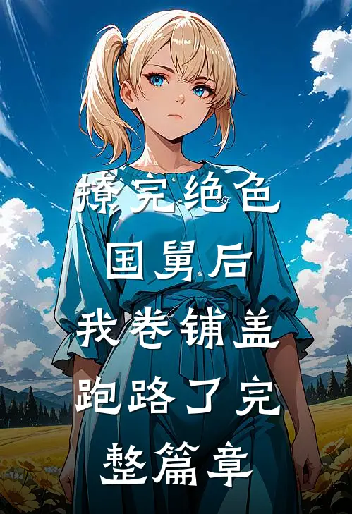 撩完绝色国舅后，我卷铺盖跑路了完整篇章