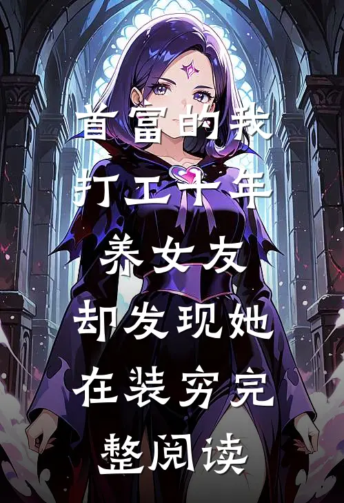 首富的我打工十年养女友，却发现她在装穷完整阅读