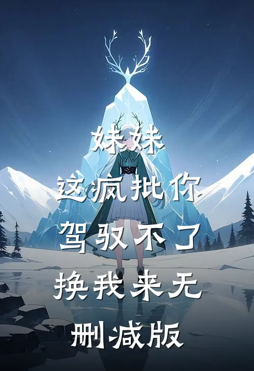 妹妹，这疯批你驾驭不了，换我来无删减版