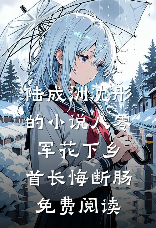 陆成洲沈彤的小说八零军花下乡，首长悔断肠免费阅读