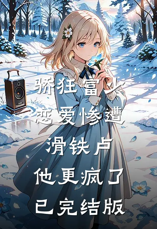 骄狂富少恋爱惨遭滑铁卢，他更疯了已完结版