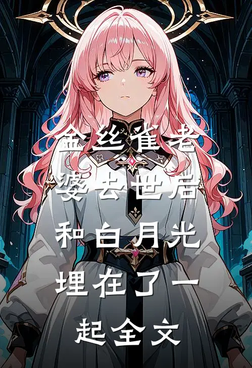 金丝雀老婆去世后，和白月光埋在了一起全文