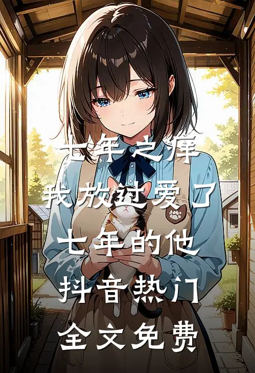 七年之痒，我放过爱了七年的他抖音热门全文免费