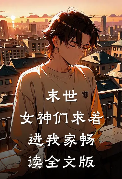 末世：女神们求着进我家畅读全文版