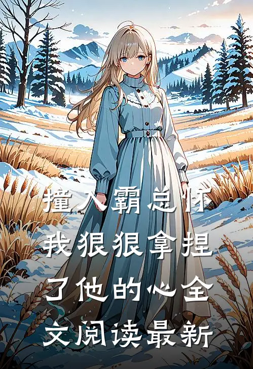 撞入霸总怀，我狠狠拿捏了他的心全文阅读最新
