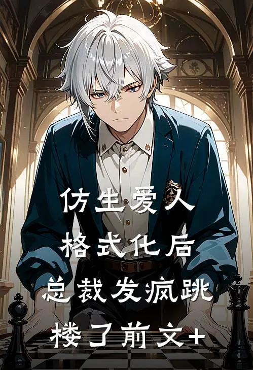 仿生爱人格式化后，总裁发疯跳楼了前文+
