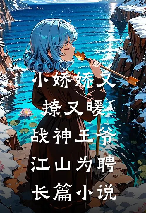 小娇娇又撩又暖，战神王爷江山为聘长篇小说