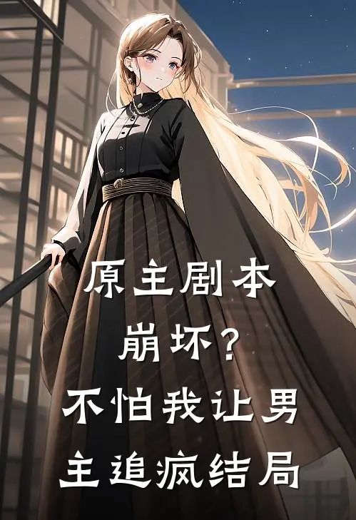 原主剧本崩坏？不怕，我让男主追疯结局