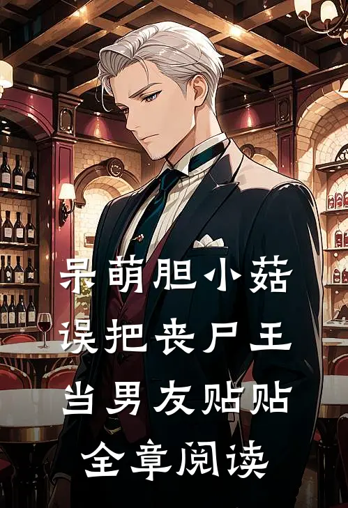 呆萌胆小菇，误把丧尸王当男友贴贴全章阅读