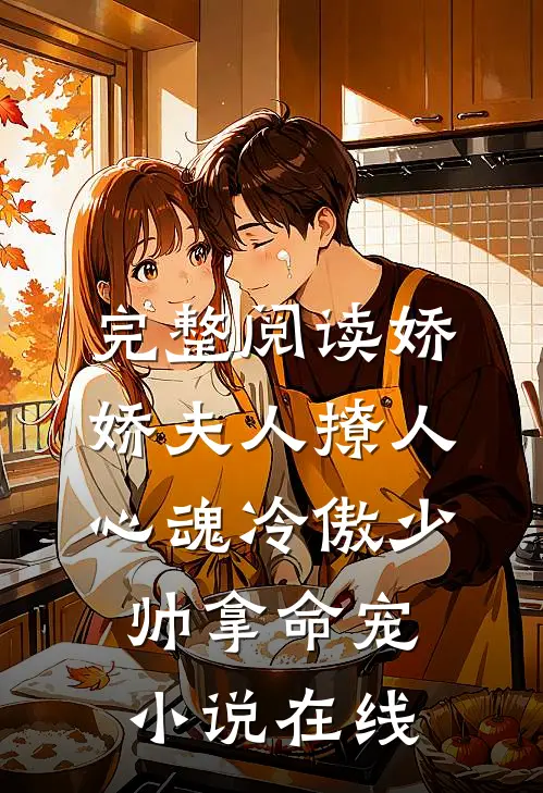 完整阅读娇娇夫人撩人心魂 冷傲少帅拿命宠小说在线