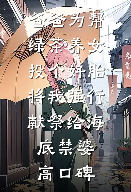 爸爸为帮绿茶养女投个好胎，将我强行献祭给海底禁婆高口碑