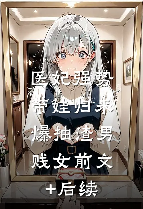 医妃强势带娃归来，爆抽渣男贱女前文+后续