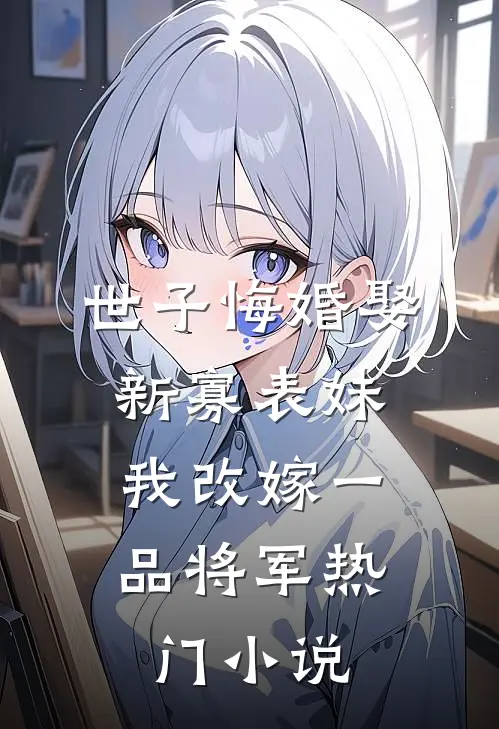 世子悔婚娶新寡表妹，我改嫁一品将军热门小说
