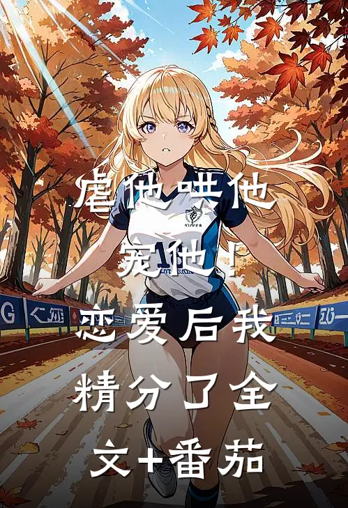 虐他哄他宠他！恋爱后我精分了全文+番茄