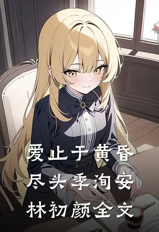 爱止于黄昏尽头季洵安林初颜全文